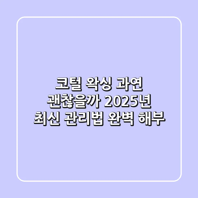 코털 왁싱, 과연 괜찮을까? 2025년 최신 관리법 완벽 해부