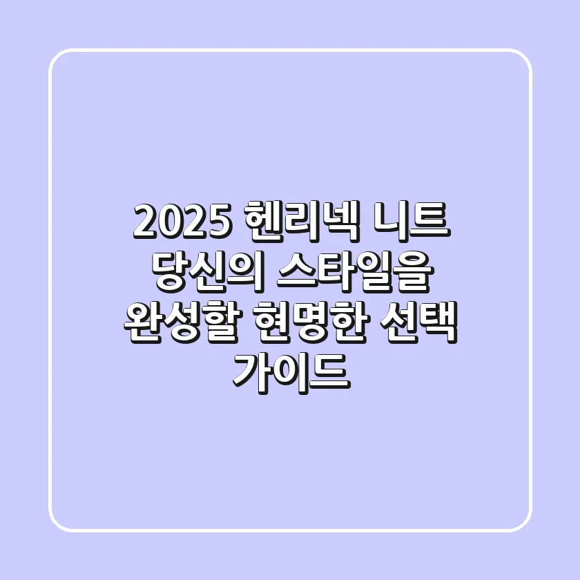 2025 헨리넥 니트: 당신의 스타일을 완성할 현명한 선택 가이드