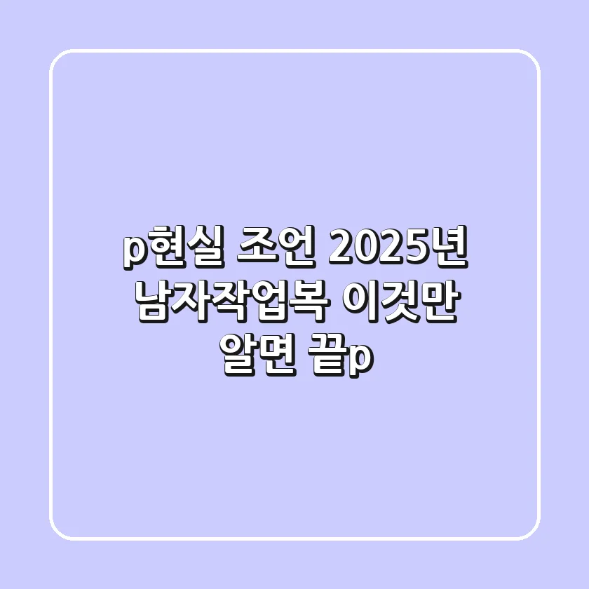 <p>현실 조언! 2025년 남자작업복, 이것만 알면 끝</p>