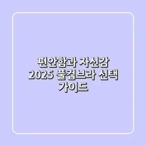 편안함과 자신감, 2025 풀컵브라 선택 가이드!