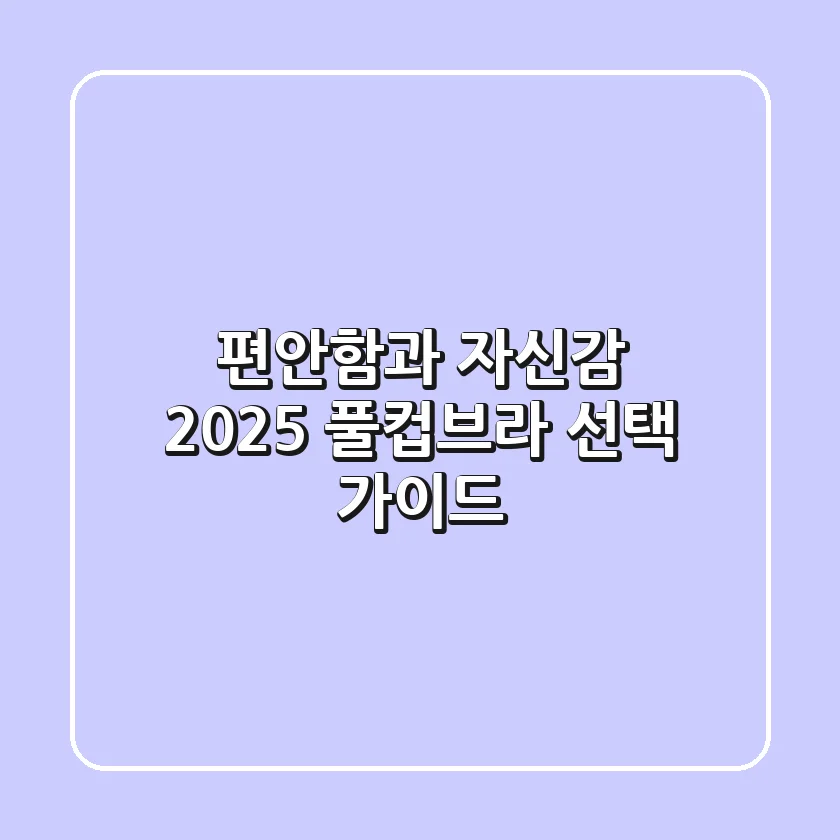편안함과 자신감, 2025 풀컵브라 선택 가이드!
