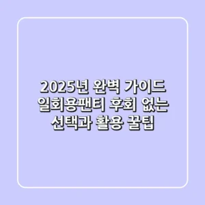 2025년 완벽 가이드: 일회용팬티, 후회 없는 선택과 활용 꿀팁