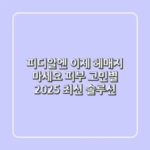 피디알엔, 이제 헤매지 마세요! 피부 고민별 2025 최신 솔루션