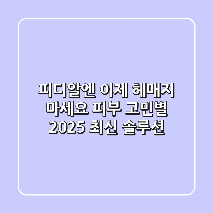 피디알엔, 이제 헤매지 마세요! 피부 고민별 2025 최신 솔루션