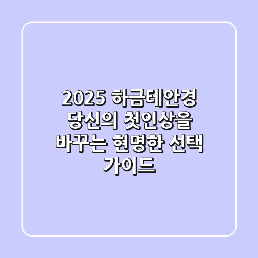 2025 하금테안경, 당신의 첫인상을 바꾸는 현명한 선택 가이드