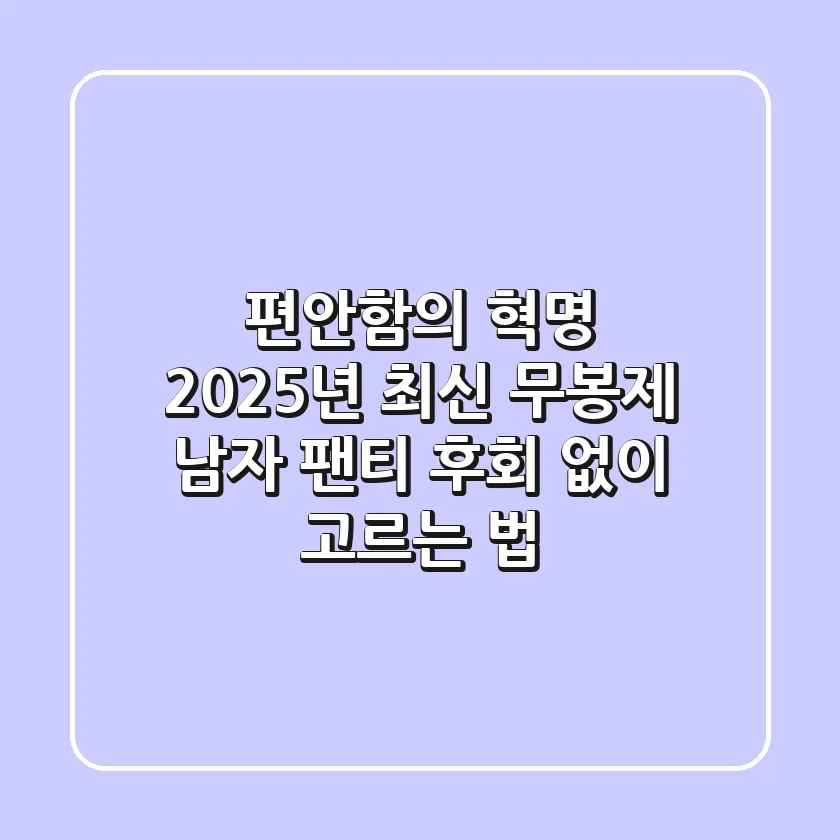 편안함의 혁명: 2025년 최신 무봉제 남자 팬티, 후회 없이 고르는 법