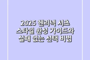 2025 헨리넥 셔츠: 스타일 완성 가이드와 실패 없는 선택 비법