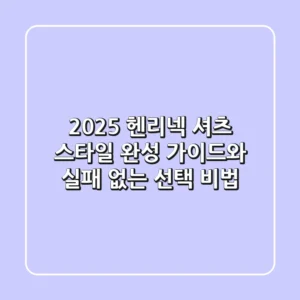 2025 헨리넥 셔츠: 스타일 완성 가이드와 실패 없는 선택 비법