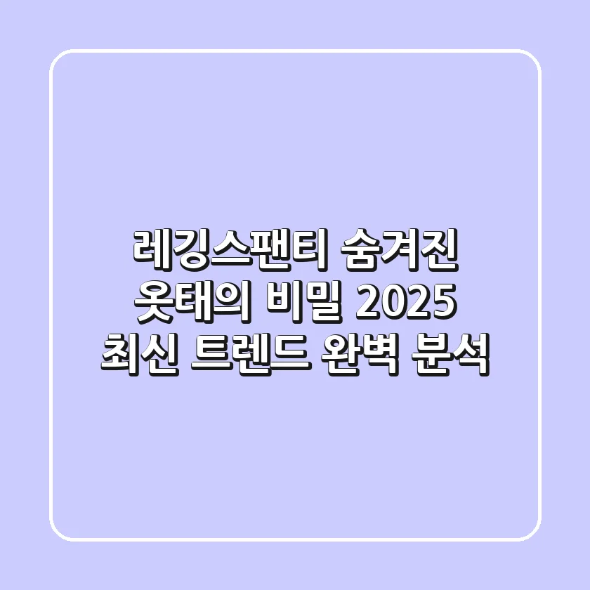 레깅스팬티, 숨겨진 옷태의 비밀! 2025 최신 트렌드 완벽 분석