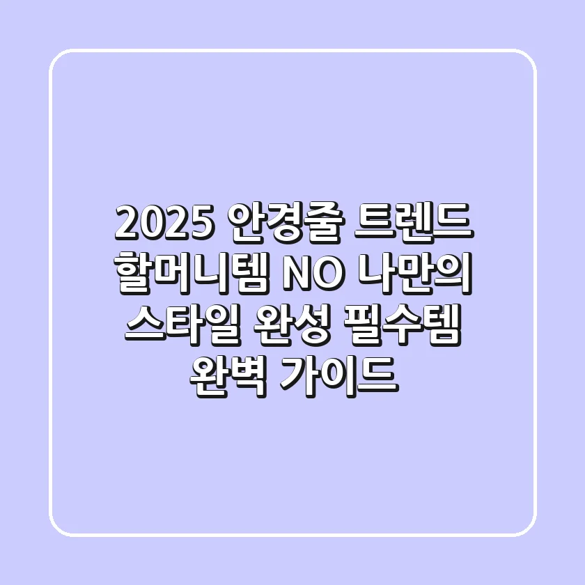 2025 안경줄 트렌드: 할머니템? NO! 나만의 스타일 완성 필수템 완벽 가이드