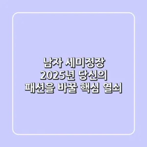 남자 세미정장, 2025년 당신의 패션을 바꿀 핵심 열쇠