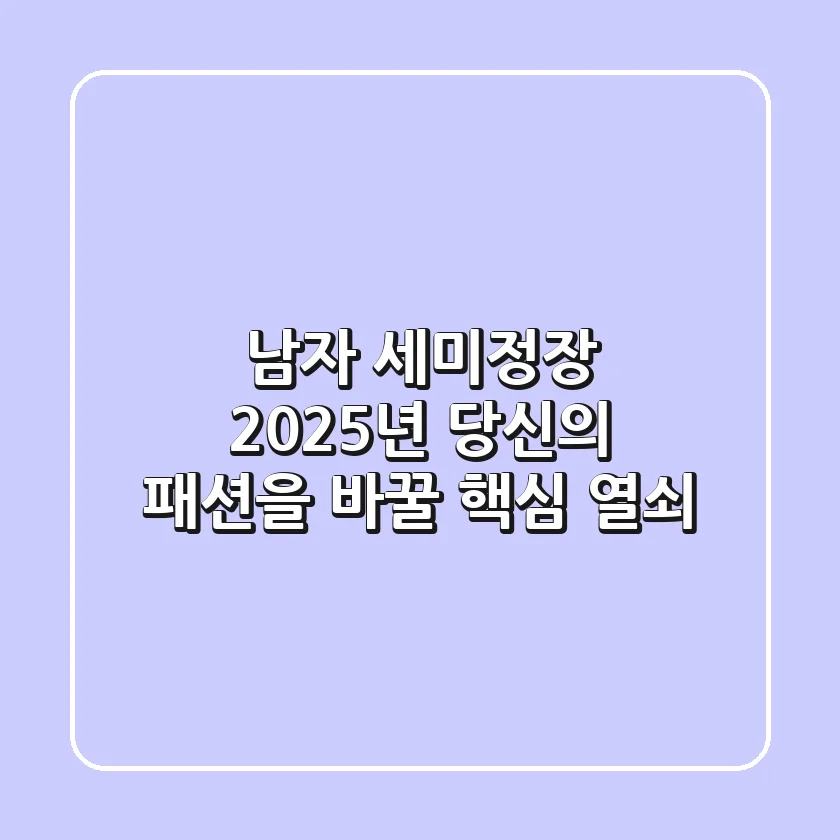 남자 세미정장, 2025년 당신의 패션을 바꿀 핵심 열쇠