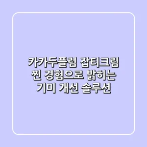 카카두플럼 잡티크림, 찐 경험으로 밝히는 기미 개선 솔루션