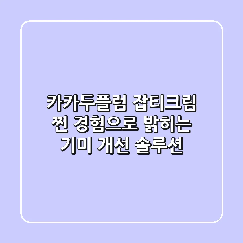 카카두플럼 잡티크림, 찐 경험으로 밝히는 기미 개선 솔루션