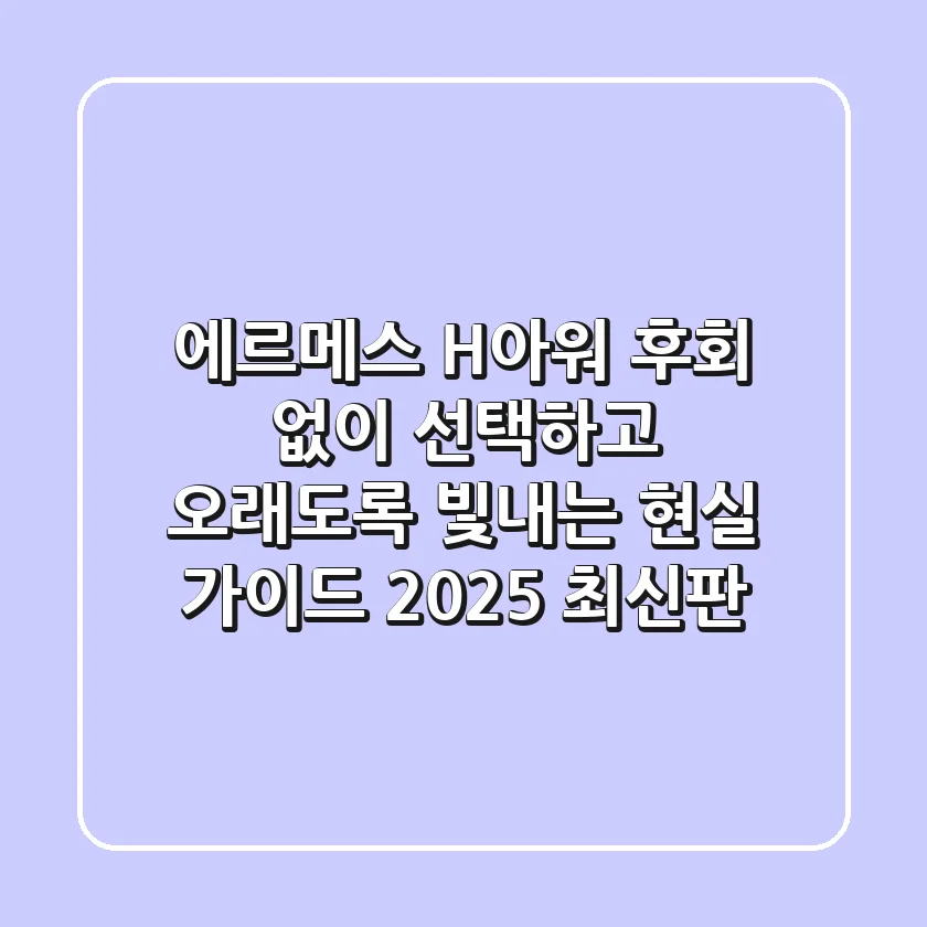 에르메스 H아워, 후회 없이 선택하고 오래도록 빛내는 현실 가이드 (2025 최신판)