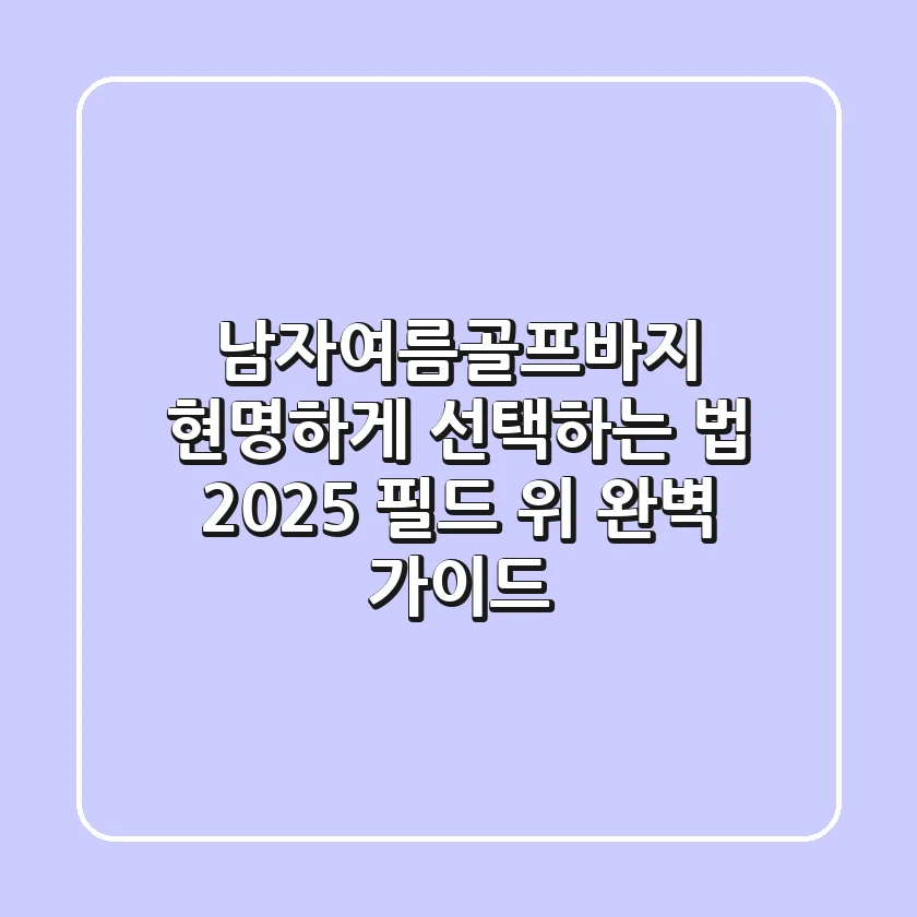 남자여름골프바지, 현명하게 선택하는 법: 2025 필드 위 완벽 가이드