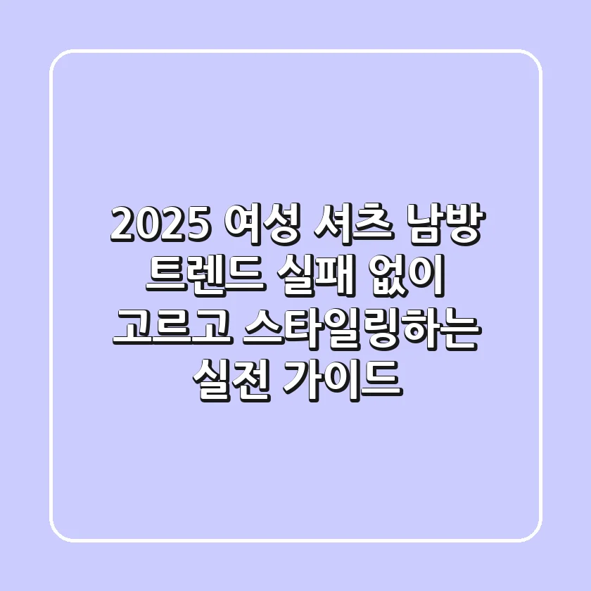 2025 여성 셔츠 남방 트렌드: 실패 없이 고르고 스타일링하는 실전 가이드