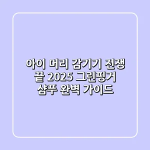 아이 머리 감기기 전쟁 끝! 2025 그린핑거 샴푸 완벽 가이드