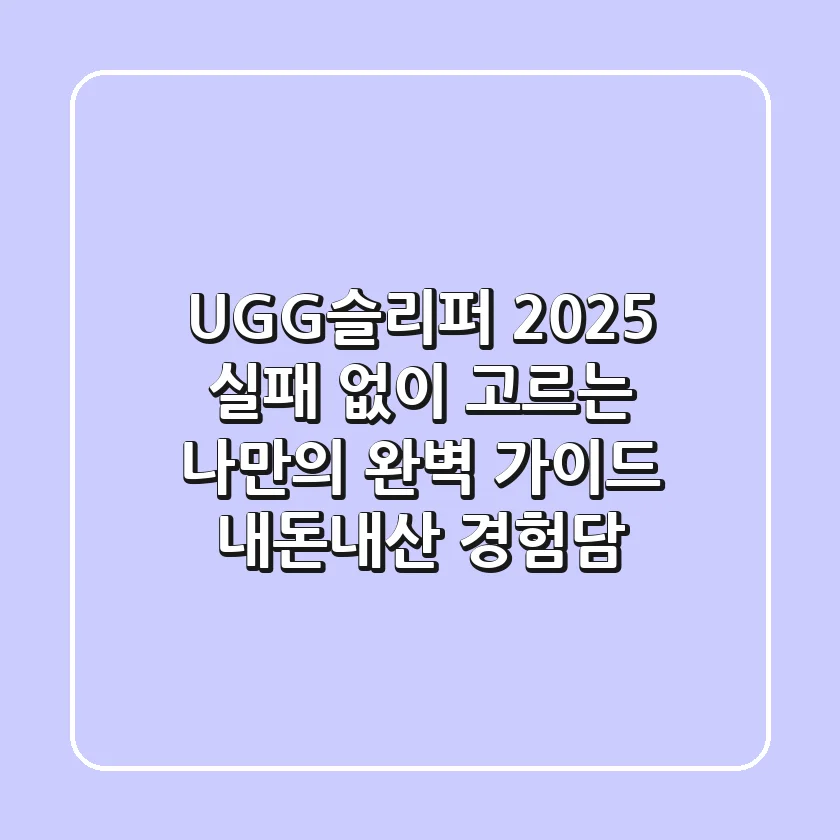 UGG슬리퍼 2025: 실패 없이 고르는 나만의 완벽 가이드 (내돈내산 경험담)