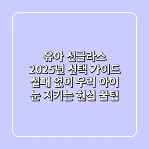 유아 선글라스, 2025년 선택 가이드: 실패 없이 우리 아이 눈 지키는 현실 꿀팁