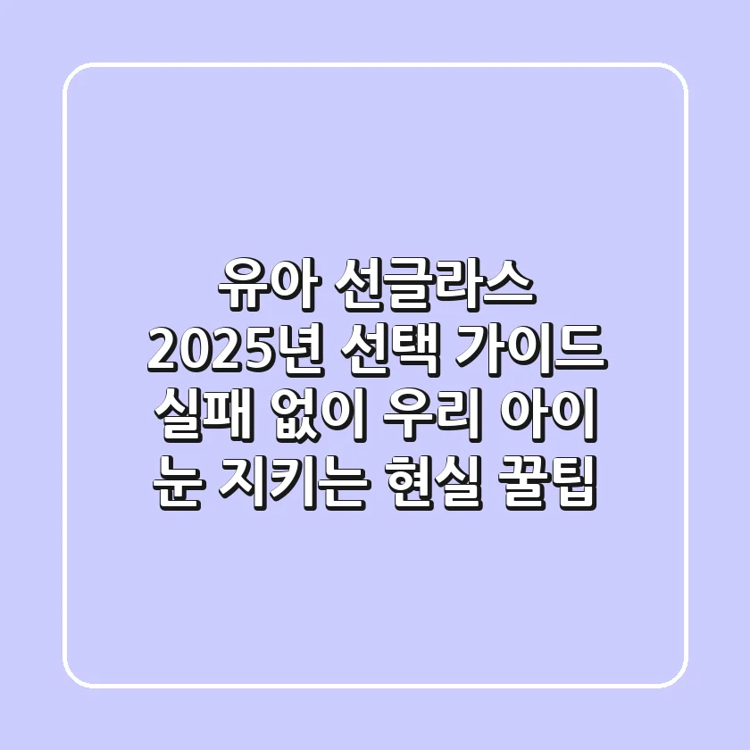 유아 선글라스, 2025년 선택 가이드: 실패 없이 우리 아이 눈 지키는 현실 꿀팁