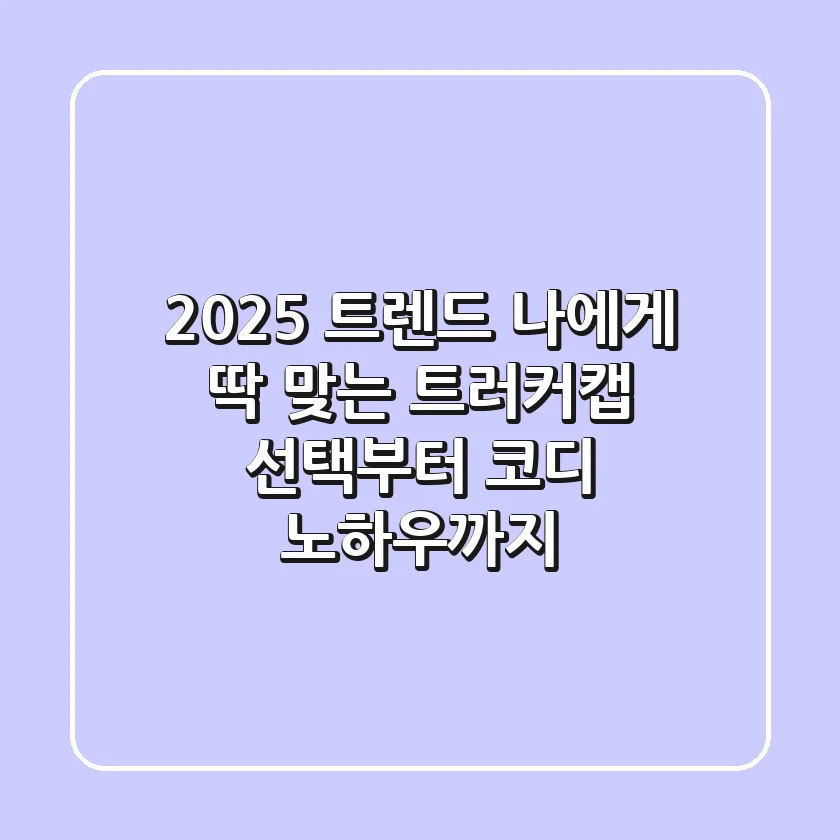 2025 트렌드: 나에게 딱 맞는 트러커캡 선택부터 코디 노하우까지