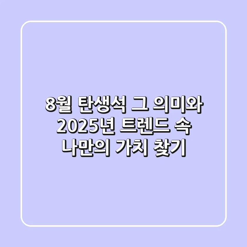 8월 탄생석, 그 의미와 2025년 트렌드 속 나만의 가치 찾기
