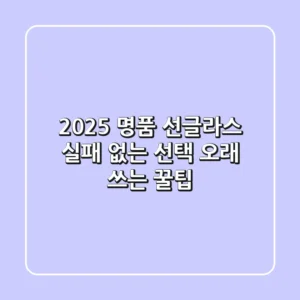 2025 명품 선글라스: 실패 없는 선택 & 오래 쓰는 꿀팁