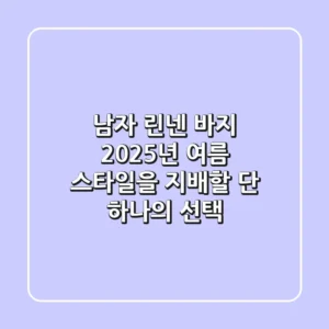 남자 린넨 바지, 2025년 여름 스타일을 지배할 단 하나의 선택
