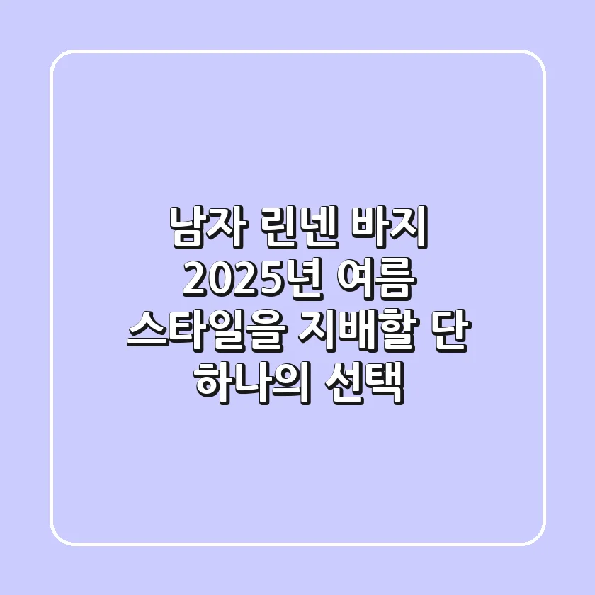 남자 린넨 바지, 2025년 여름 스타일을 지배할 단 하나의 선택