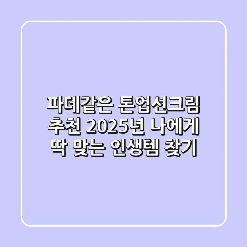 파데같은 톤업선크림 추천? 2025년 나에게 딱 맞는 인생템 찾기