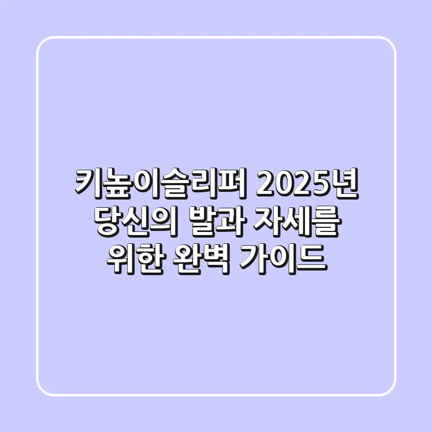 키높이슬리퍼, 2025년 당신의 발과 자세를 위한 완벽 가이드
