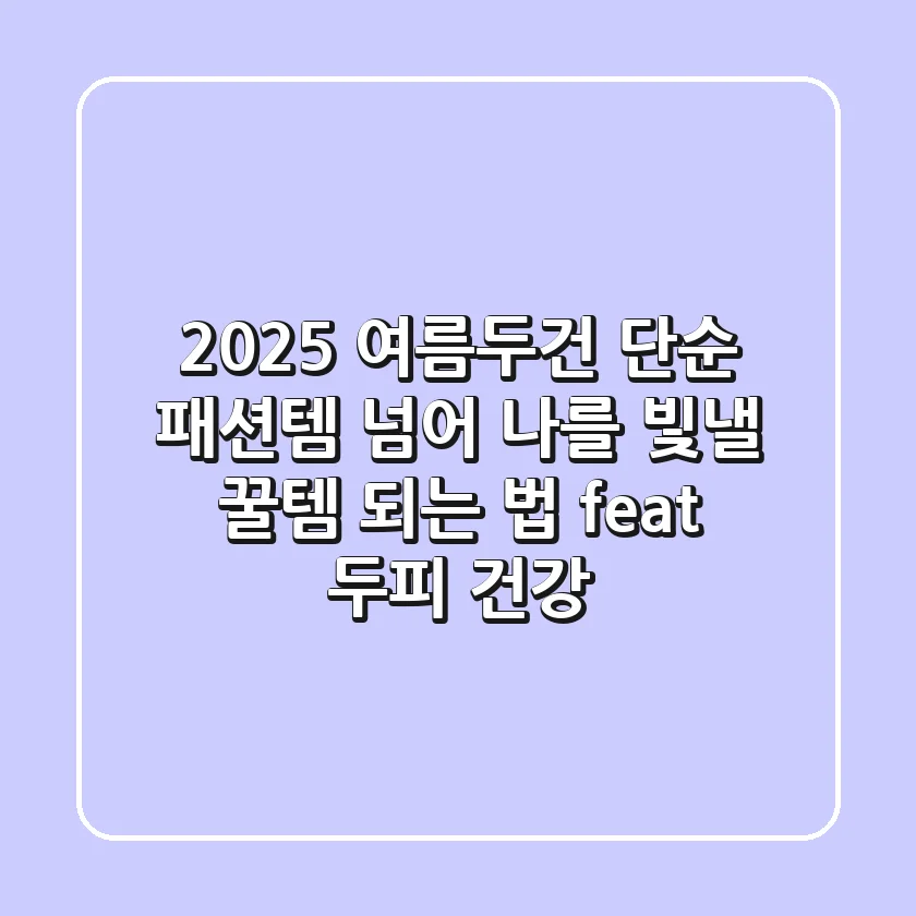 2025 여름두건, 단순 패션템 넘어 나를 빛낼 '꿀템' 되는 법 (feat. 두피 건강)