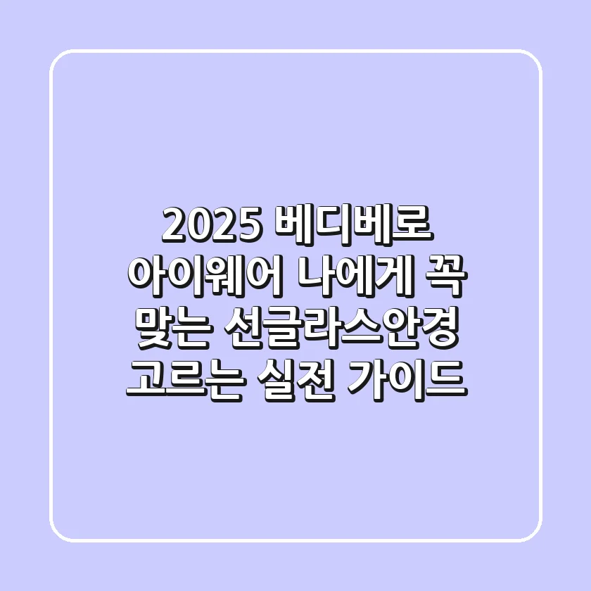 2025 베디베로 아이웨어: 나에게 꼭 맞는 선글라스·안경 고르는 실전 가이드