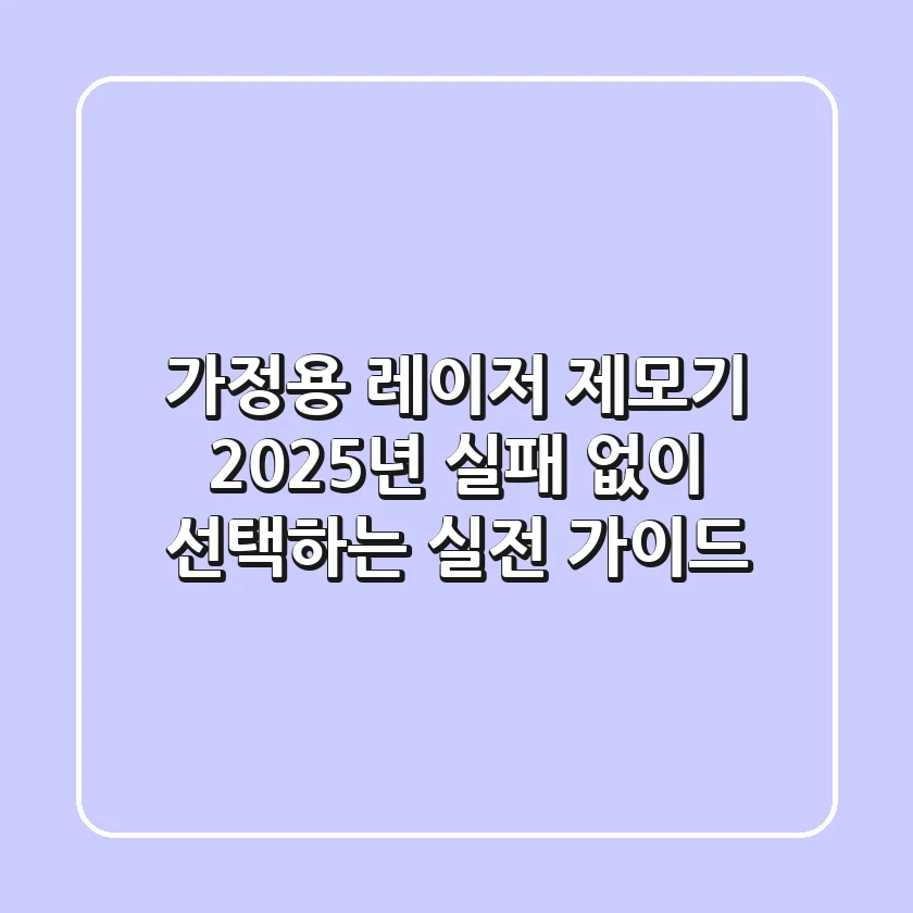 가정용 레이저 제모기, 2025년 실패 없이 선택하는 실전 가이드