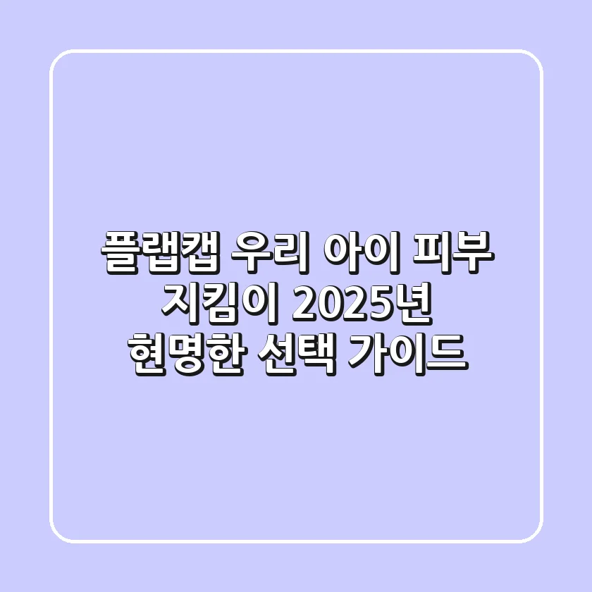 플랩캡, 우리 아이 피부 지킴이? 2025년 현명한 선택 가이드!