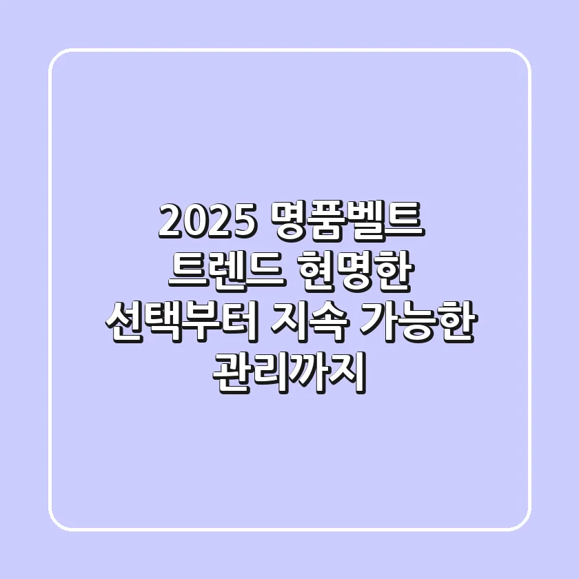 2025 명품벨트 트렌드: 현명한 선택부터 지속 가능한 관리까지