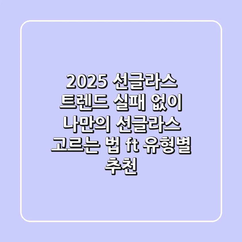 2025 선글라스 트렌드, 실패 없이 나만의 선글라스 고르는 법 (ft. 유형별 추천)
