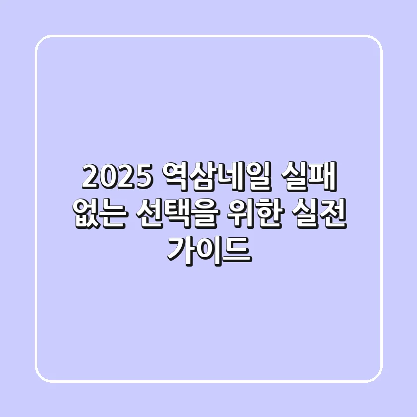 2025 역삼네일, 실패 없는 선택을 위한 실전 가이드