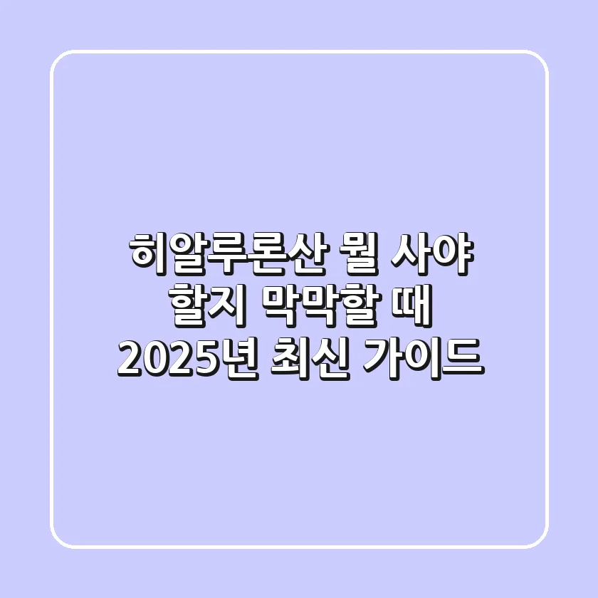 히알루론산, 뭘 사야 할지 막막할 때? 2025년 최신 가이드