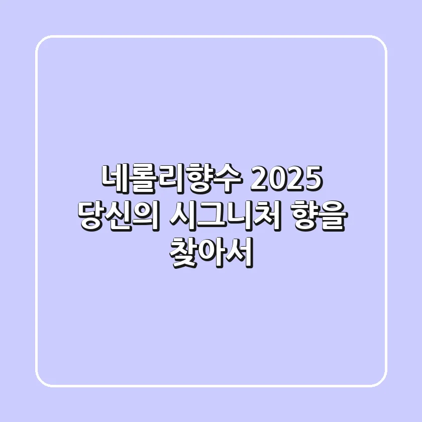 네롤리향수, 2025 당신의 시그니처 향을 찾아서