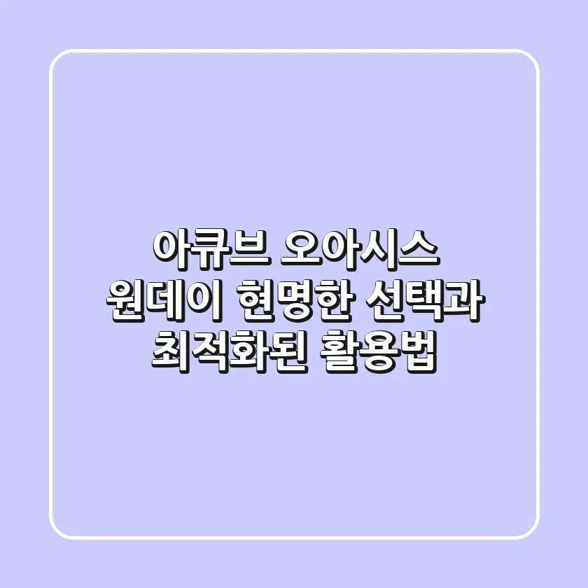 아큐브 오아시스 원데이, 현명한 선택과 최적화된 활용법