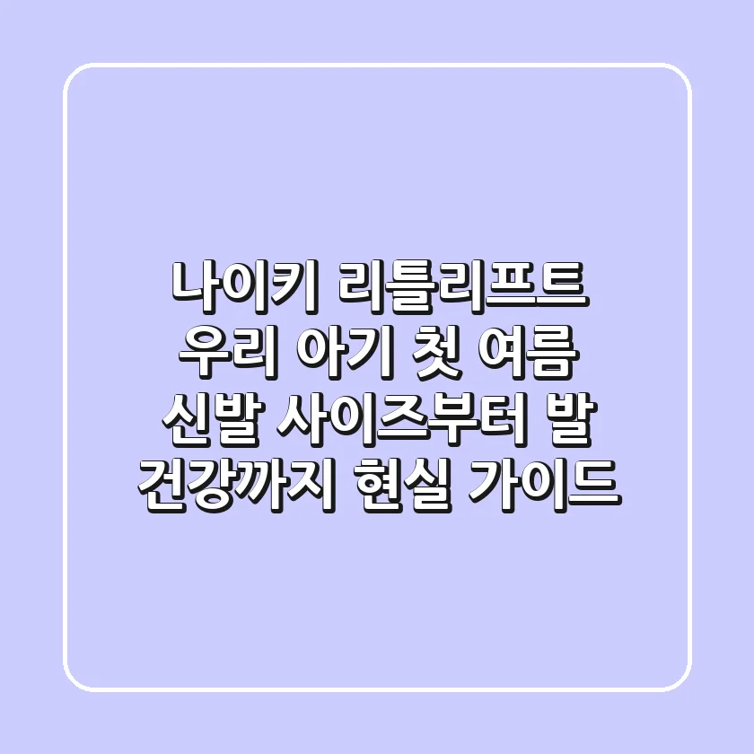 나이키 리틀리프트, 우리 아기 첫 여름 신발? 사이즈부터 발 건강까지 현실 가이드