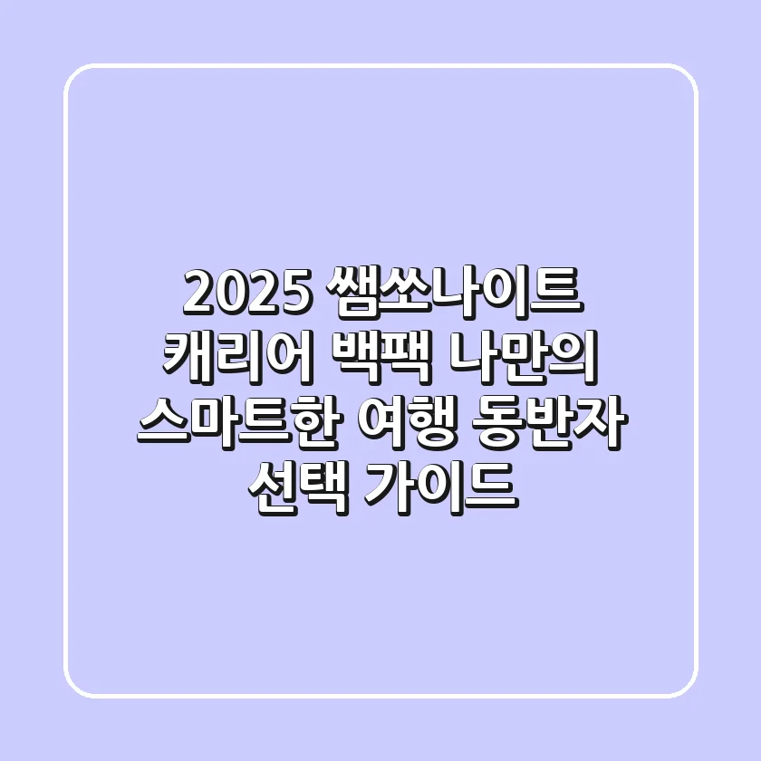 2025 쌤쏘나이트 캐리어 & 백팩: 나만의 스마트한 여행 동반자 선택 가이드