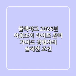 블랙야크, 2025년 아웃도어 라이프 완벽 가이드: 경험자의 솔직한 조언