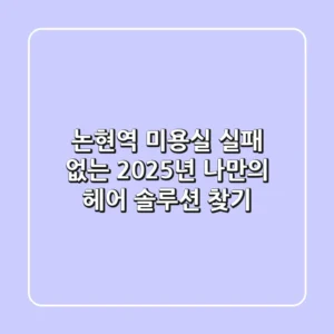 논현역 미용실, 실패 없는 2025년 나만의 헤어 솔루션 찾기