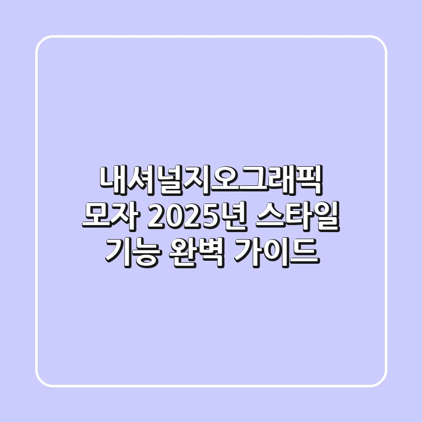 내셔널지오그래픽 모자: 2025년 스타일 & 기능 완벽 가이드!