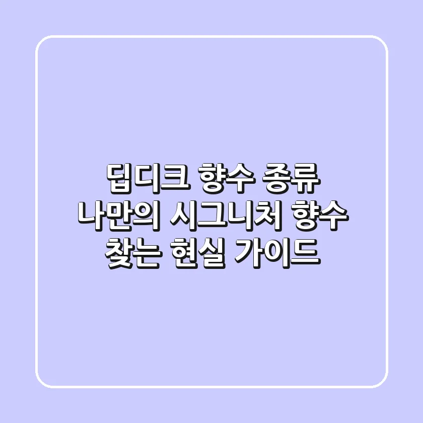 딥디크 향수 종류, 나만의 시그니처 향수 찾는 현실 가이드