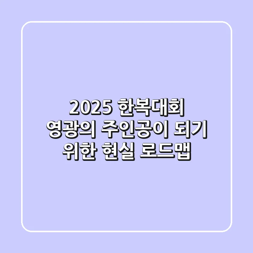 2025 한복대회, 영광의 주인공이 되기 위한 현실 로드맵