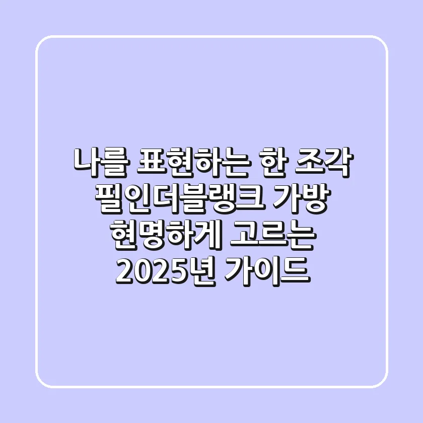 나를 표현하는 한 조각, 필인더블랭크 가방 현명하게 고르는 2025년 가이드